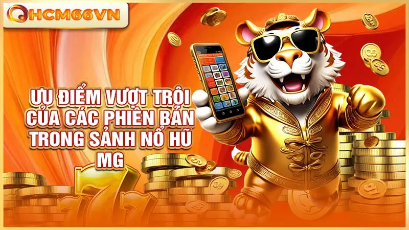 Ưu điểm vượt trội của các phiên bản trong sảnh nổ hũ MG